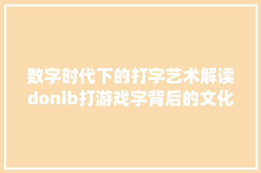 数字时代下的打字艺术解读donib打游戏字背后的文化内涵_donib打游戏发的字是啥意思