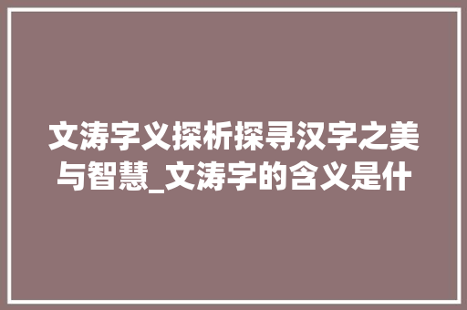 文涛字义探析探寻汉字之美与智慧_文涛字的含义是什么意思