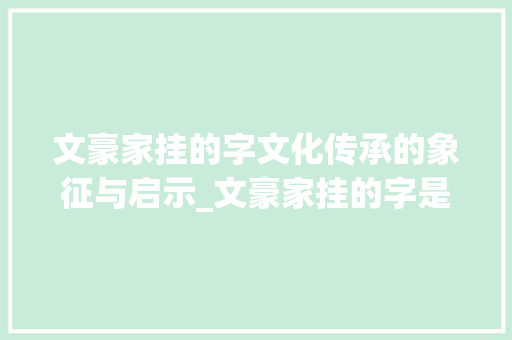 文豪家挂的字文化传承的象征与启示_文豪家挂的字是什么意思