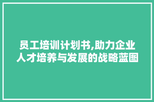 员工培训计划书,助力企业人才培养与发展的战略蓝图 英语单词