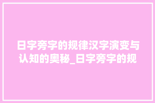 日字旁字的规律汉字演变与认知的奥秘_日字旁字的规律是什么意思