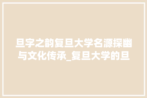 旦字之韵复旦大学名源探幽与文化传承_复旦大学的旦字什么意思