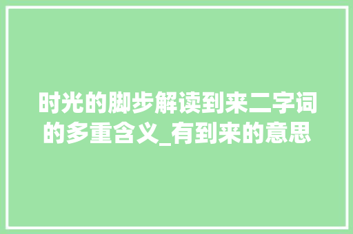 时光的脚步解读到来二字词的多重含义_有到来的意思二字词