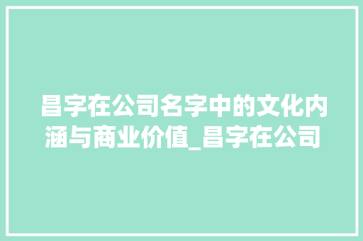 昌字在公司名字中的文化内涵与商业价值_昌字在公司名字中的意思