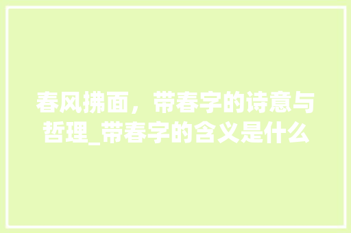 春风拂面，带春字的诗意与哲理_带春字的含义是什么意思