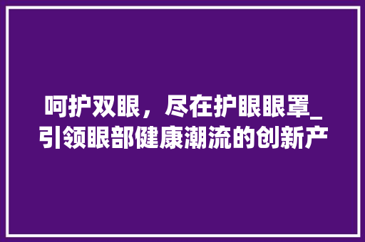 呵护双眼，尽在护眼眼罩_引领眼部健康潮流的创新产品 近义词汇