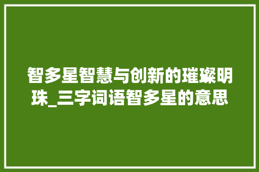 智多星智慧与创新的璀璨明珠_三字词语智多星的意思