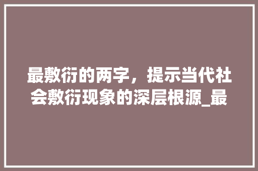 最敷衍的两字，提示当代社会敷衍现象的深层根源_最敷衍的两字是什么意思