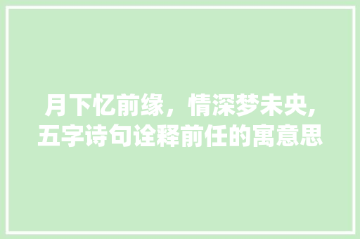 月下忆前缘，情深梦未央,五字诗句诠释前任的寓意思念_寓意思念前任的诗句五字