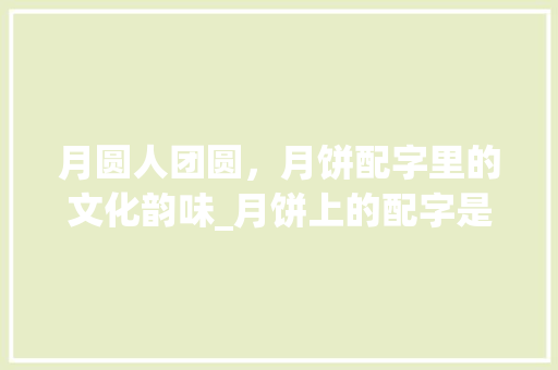 月圆人团圆，月饼配字里的文化韵味_月饼上的配字是什么意思