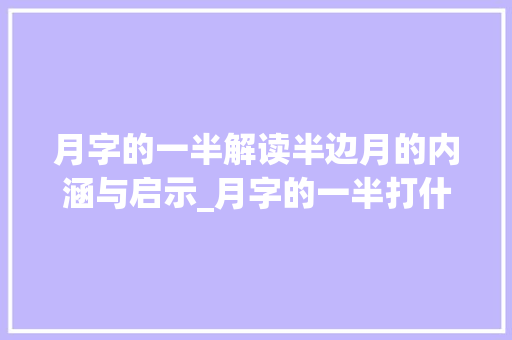 月字的一半解读半边月的内涵与启示_月字的一半打什么意思