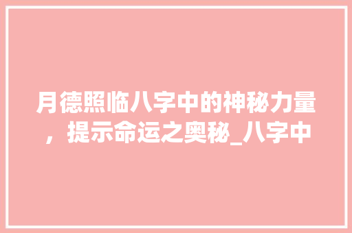 月德照临八字中的神秘力量，提示命运之奥秘_八字中的月德照临的意思