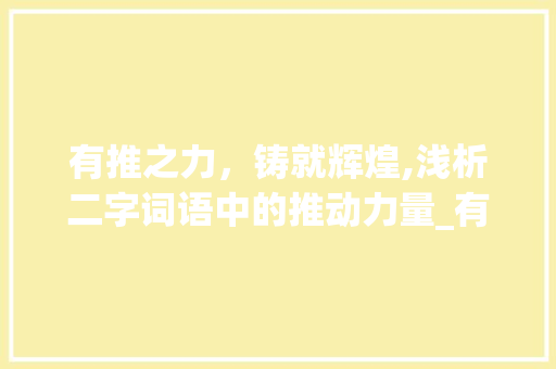 有推之力，铸就辉煌,浅析二字词语中的推动力量_有推意思的二字词语