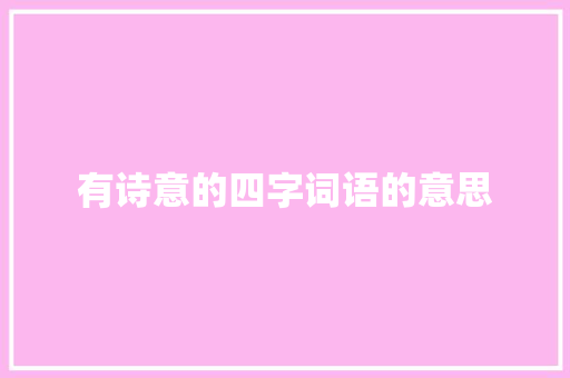 有诗意的四字词语的意思