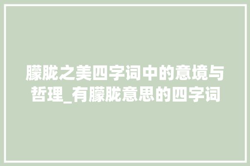 朦胧之美四字词中的意境与哲理_有朦胧意思的四字词 反义词汇