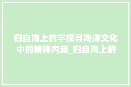 归自海上的字探寻海洋文化中的精神内涵_归自海上的字是什么意思