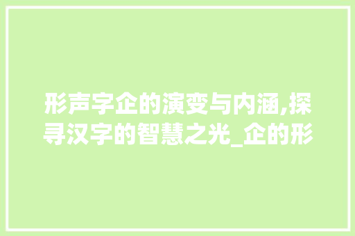 形声字企的演变与内涵,探寻汉字的智慧之光_企的形声字是什么意思