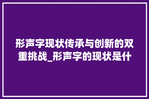 形声字现状传承与创新的双重挑战_形声字的现状是什么意思