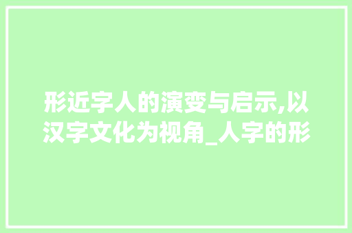 形近字人的演变与启示,以汉字文化为视角_人字的形近字是什么意思