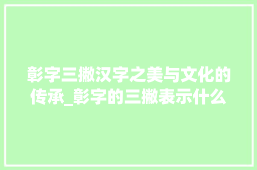 彰字三撇汉字之美与文化的传承_彰字的三撇表示什么意思
