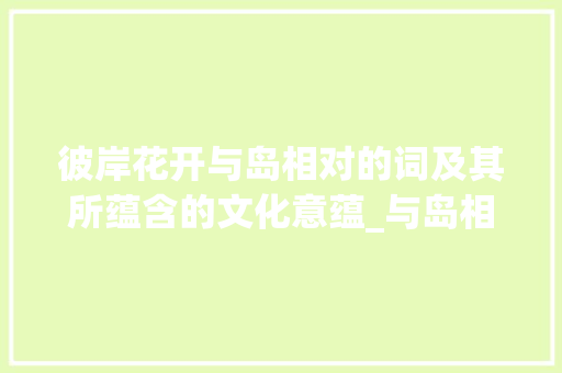彼岸花开与岛相对的词及其所蕴含的文化意蕴_与岛相对的字是什么意思
