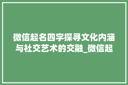 微信起名四字探寻文化内涵与社交艺术的交融_微信起名4个字的意思