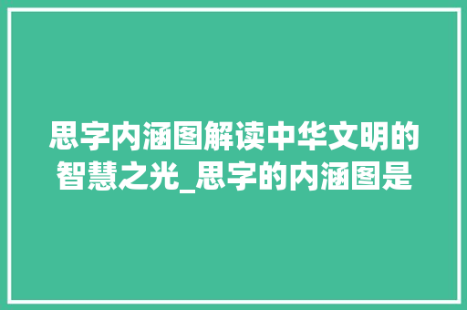 思字内涵图解读中华文明的智慧之光_思字的内涵图是什么意思