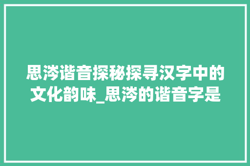 思涔谐音探秘探寻汉字中的文化韵味_思涔的谐音字是什么意思 短语