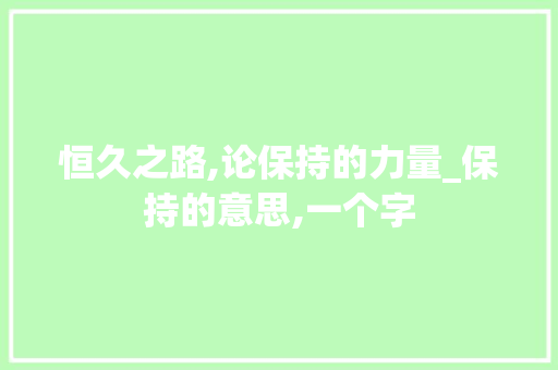 恒久之路,论保持的力量_保持的意思,一个字