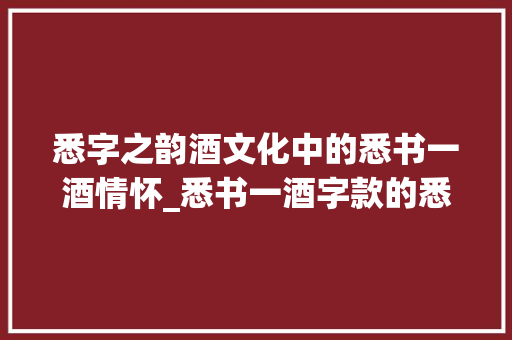 悉字之韵酒文化中的悉书一酒情怀_悉书一酒字款的悉的意思