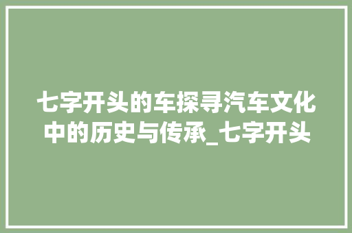 七字开头的车探寻汽车文化中的历史与传承_七字开头的车什么意思啊