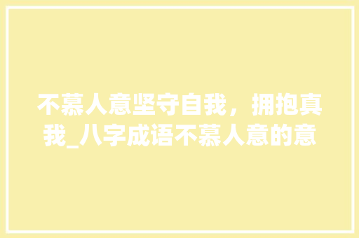 不慕人意坚守自我，拥抱真我_八字成语不慕人意的意思