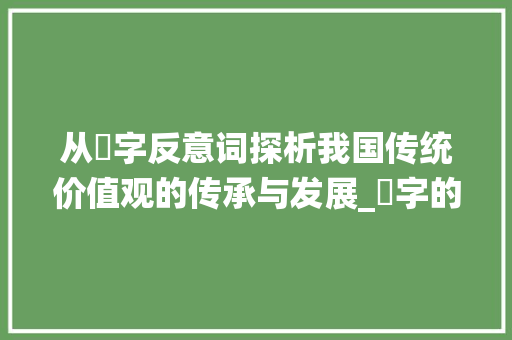 从冇字反意词探析我国传统价值观的传承与发展_冇字的反意词是什么意思