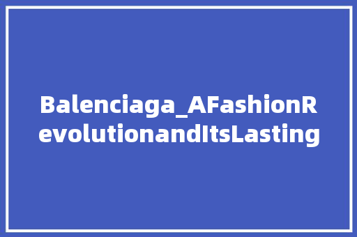 Balenciaga_AFashionRevolutionandItsLastingImpactontheIndustry