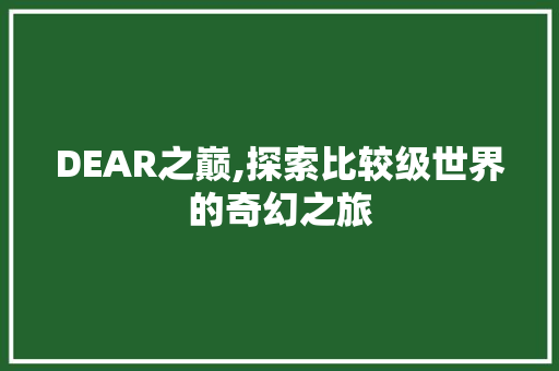 DEAR之巅,探索比较级世界的奇幻之旅