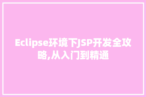 Eclipse环境下JSP开发全攻略,从入门到精通