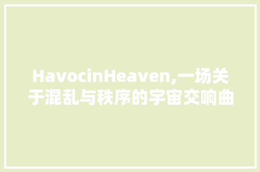 HavocinHeaven,一场关于混乱与秩序的宇宙交响曲
