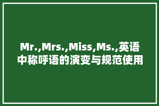 Mr.,Mrs.,Miss,Ms.,英语中称呼语的演变与规范使用
