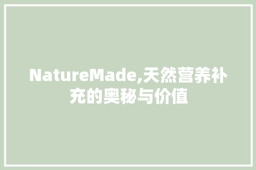 NatureMade,天然营养补充的奥秘与价值