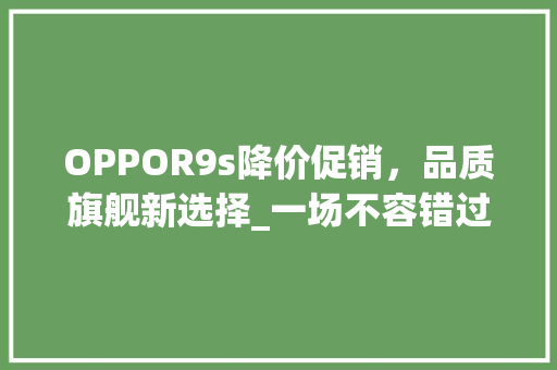 OPPOR9s降价促销，品质旗舰新选择_一场不容错过的购机盛宴
