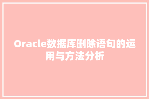 Oracle数据库删除语句的运用与方法分析