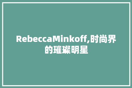 RebeccaMinkoff,时尚界的璀璨明星 近义词汇