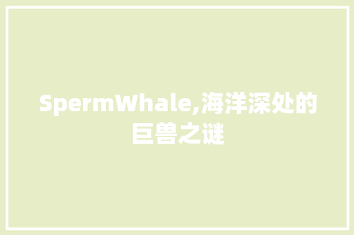 SpermWhale,海洋深处的巨兽之谜