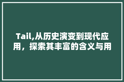 Tail,从历史演变到现代应用，探索其丰富的含义与用法 古代典籍