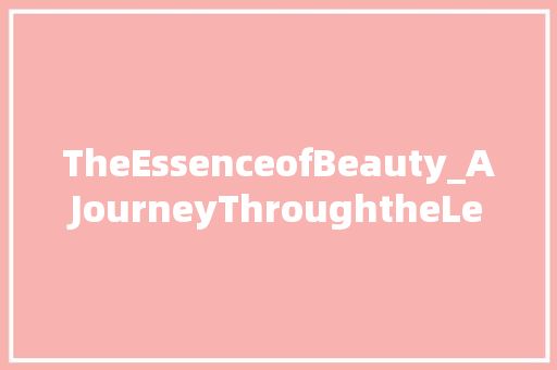 TheEssenceofBeauty_AJourneyThroughtheLensoftheBeautiful
