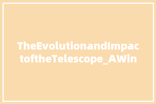 TheEvolutionandImpactoftheTelescope_AWindowtotheCosmos