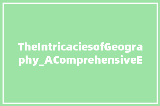 TheIntricaciesofGeography_AComprehensiveExploration