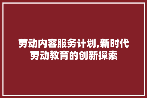 劳动内容服务计划,新时代劳动教育的创新探索