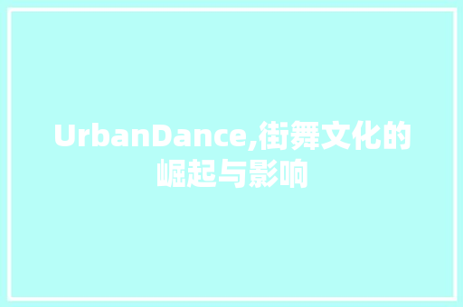 UrbanDance,街舞文化的崛起与影响
