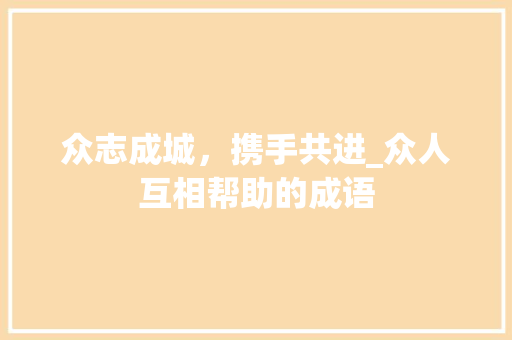 众志成城，携手共进_众人互相帮助的成语